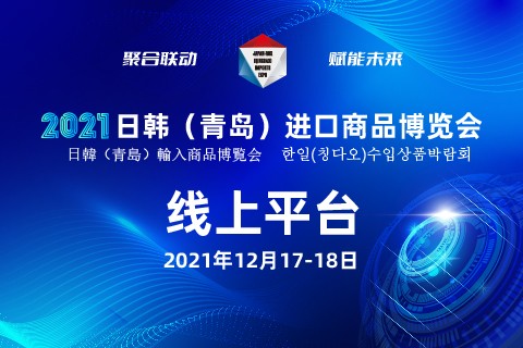 “云端”相聚！2021日韩（青岛）进口商品博览会打造永不落幕的线上平台