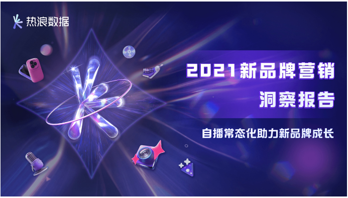 热浪数据2021年度报告 | 新流量、新渠道、新消费、新玩法铸就新营销态势