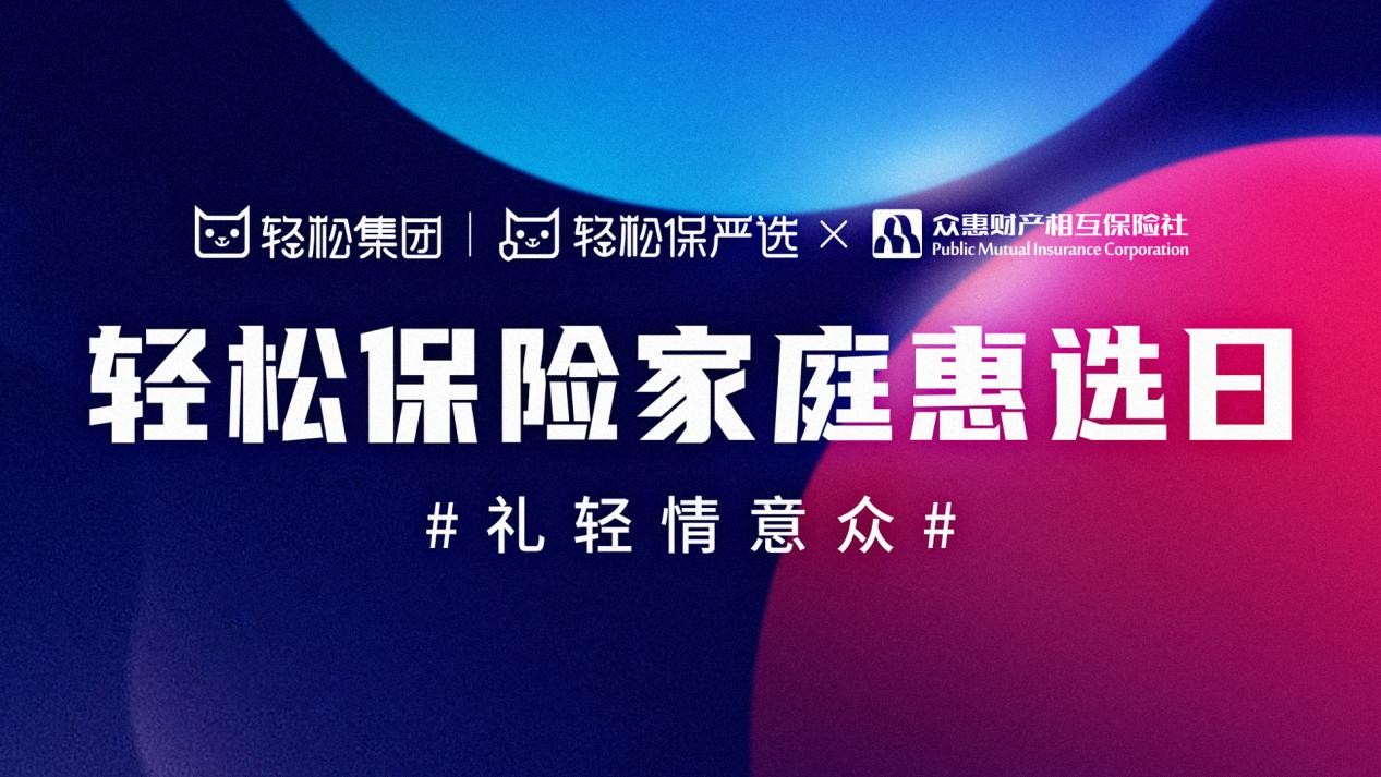 重磅！轻松集团联合众惠相互 启动“轻松保险家庭惠选日”