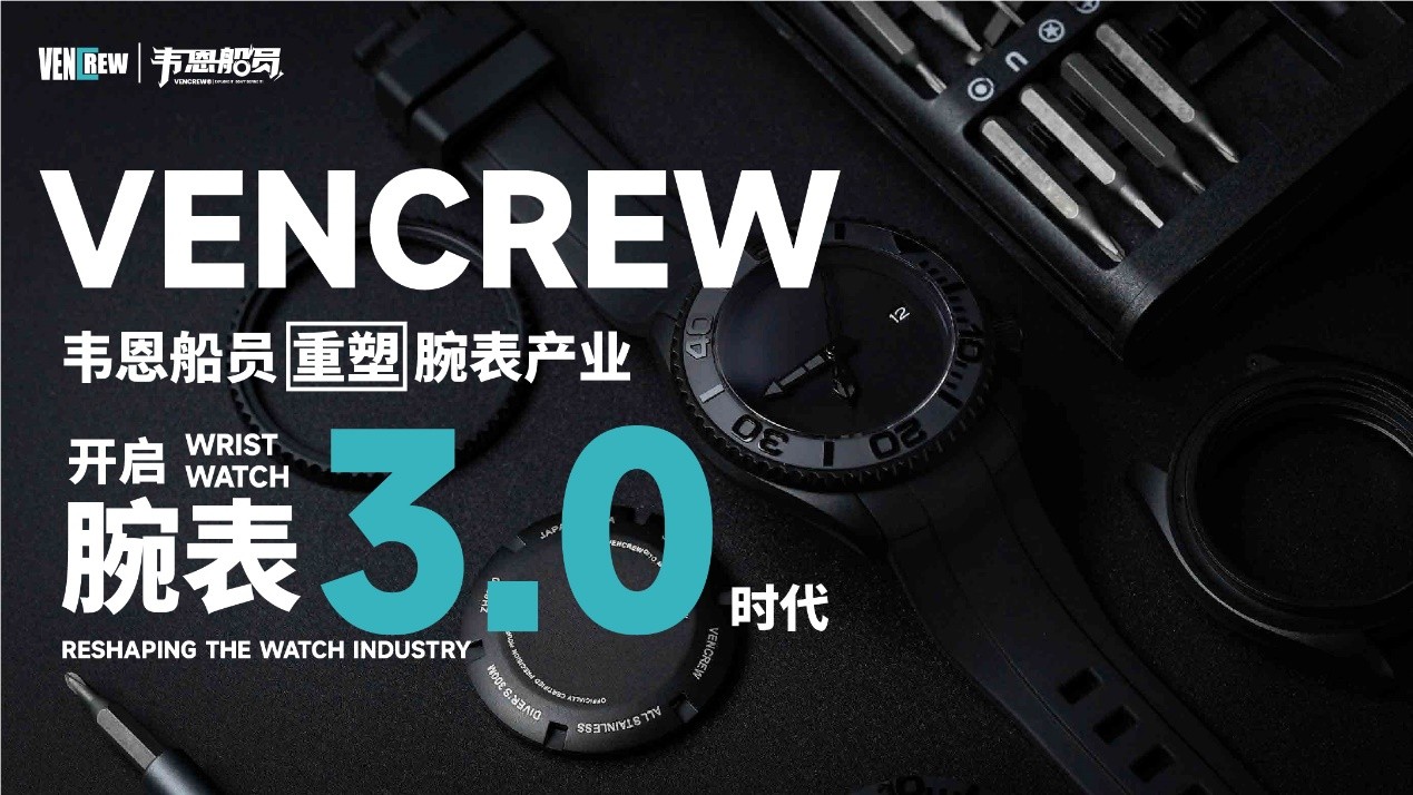 Vencrew韦恩船员重塑腕表产业，开启腕表3.0时代