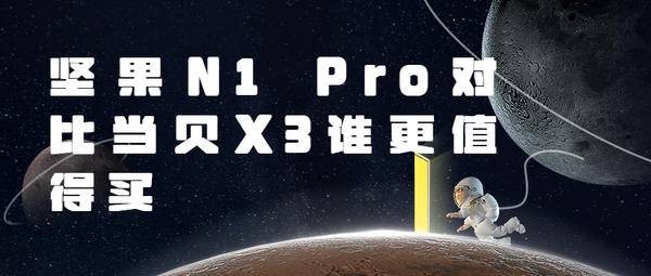 坚果N1 Pro对比当贝X3哪个好？坚果N1 Pro画面偏红 性价比略低